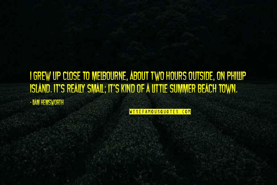 Liam's Quotes By Liam Hemsworth: I grew up close to Melbourne, about two