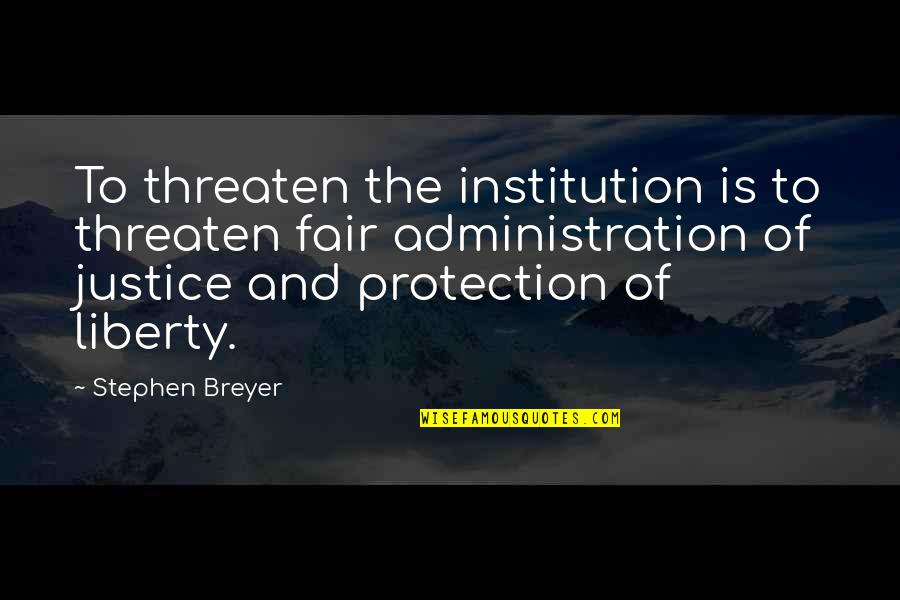 Liberty And Justice For All Quotes By Stephen Breyer: To threaten the institution is to threaten fair