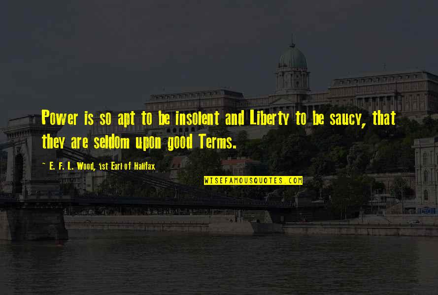 Liberty Vs Freedom Quotes By E. F. L. Wood, 1st Earl Of Halifax: Power is so apt to be insolent and