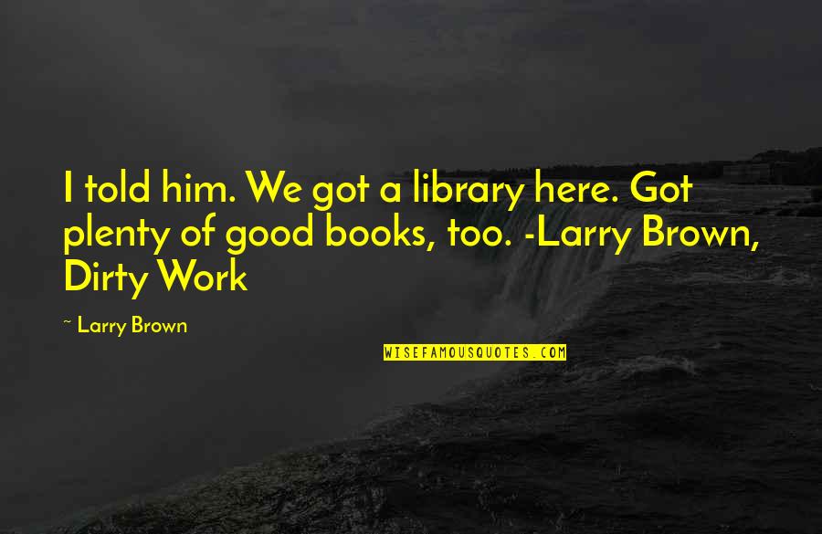 Library Books Quotes By Larry Brown: I told him. We got a library here.