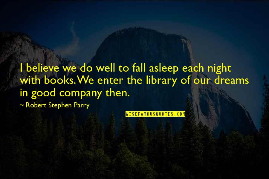 Library Books Quotes By Robert Stephen Parry: I believe we do well to fall asleep