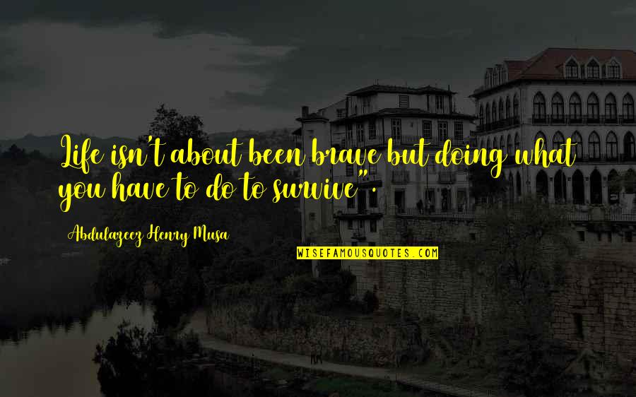 Libreshot Quotes By Abdulazeez Henry Musa: Life isn't about been brave but doing what
