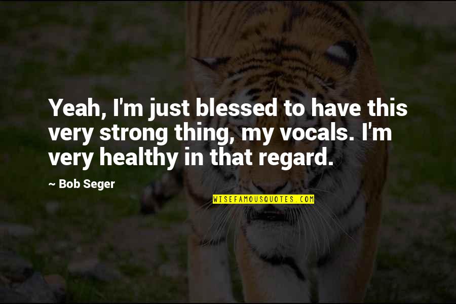 Librito Abc Quotes By Bob Seger: Yeah, I'm just blessed to have this very