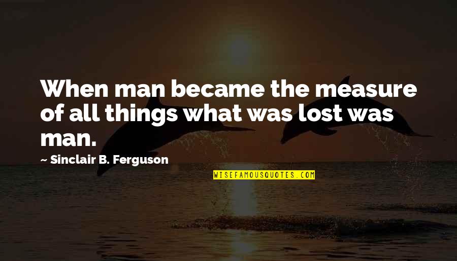 Licaros Beauty Quotes By Sinclair B. Ferguson: When man became the measure of all things