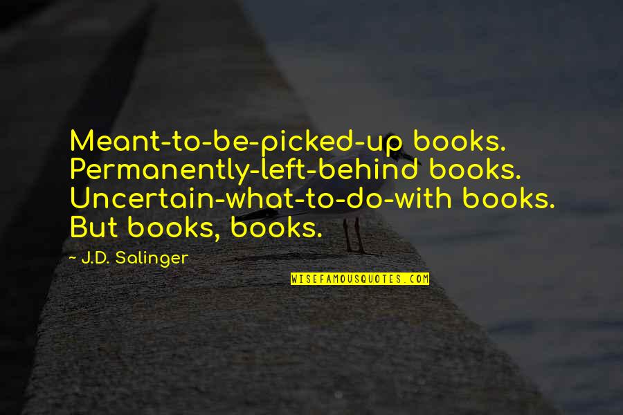 Lichtenberg Castle Quotes By J.D. Salinger: Meant-to-be-picked-up books. Permanently-left-behind books. Uncertain-what-to-do-with books. But books,