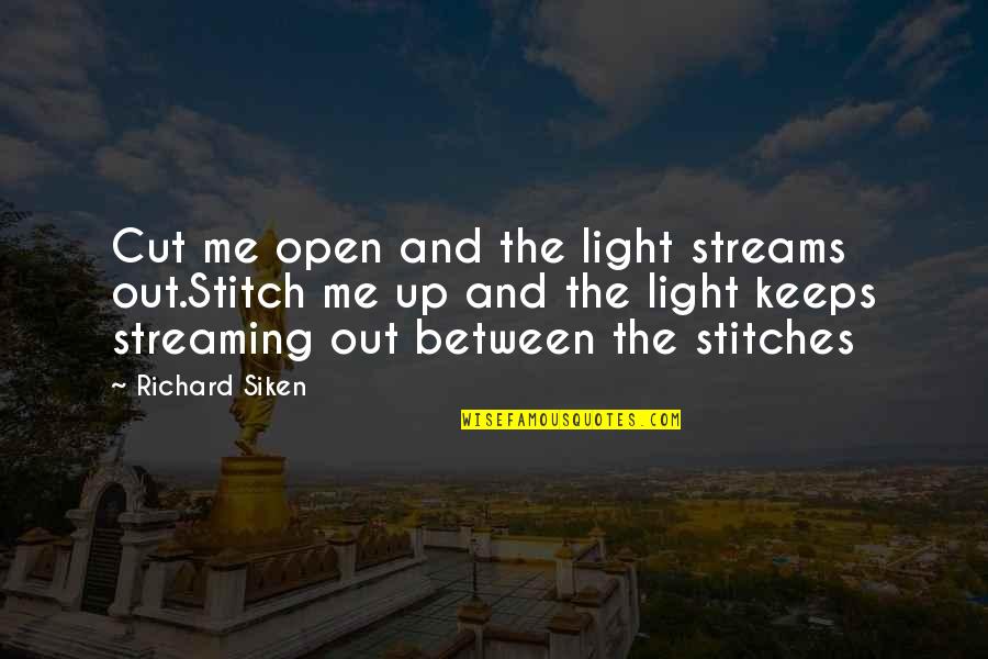 Licr Rehab Quotes By Richard Siken: Cut me open and the light streams out.Stitch