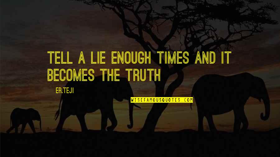 Lie And Truth Quotes By Er.teji: Tell a lie enough times and it becomes