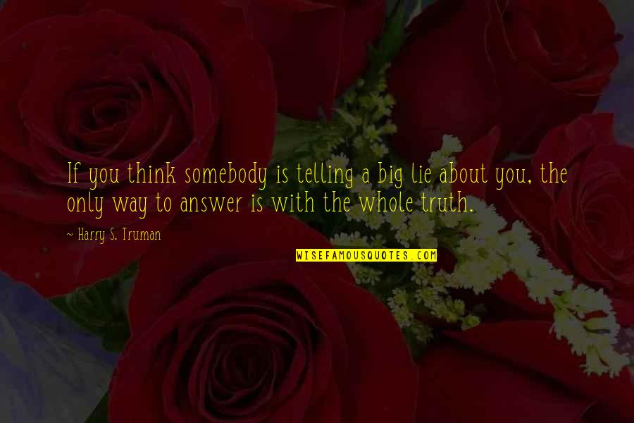 Lie With Quotes By Harry S. Truman: If you think somebody is telling a big