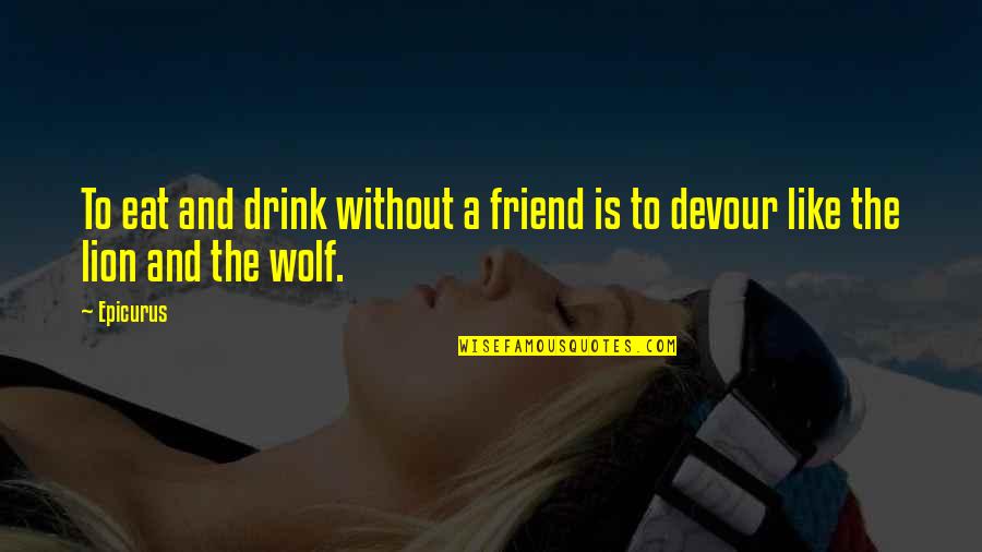 Lier Quote Quotes By Epicurus: To eat and drink without a friend is