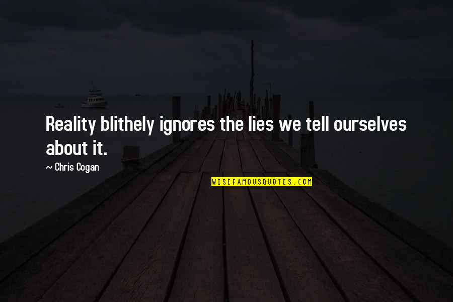 Lies Deception Quotes By Chris Cogan: Reality blithely ignores the lies we tell ourselves