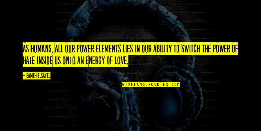 Lies In Love Quotes By Sameh Elsayed: As humans, all our power elements lies in