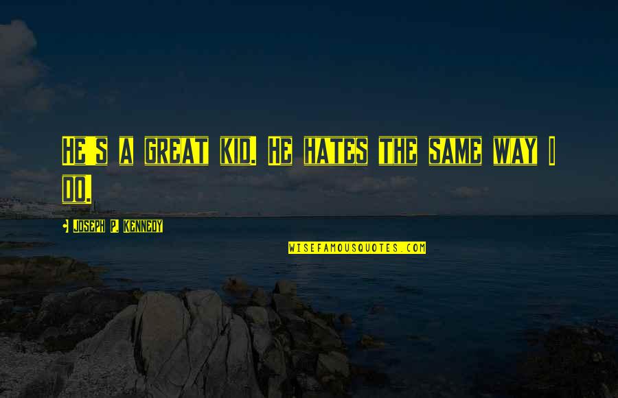 Lieve Ouders Quotes By Joseph P. Kennedy: He's a great kid. He hates the same