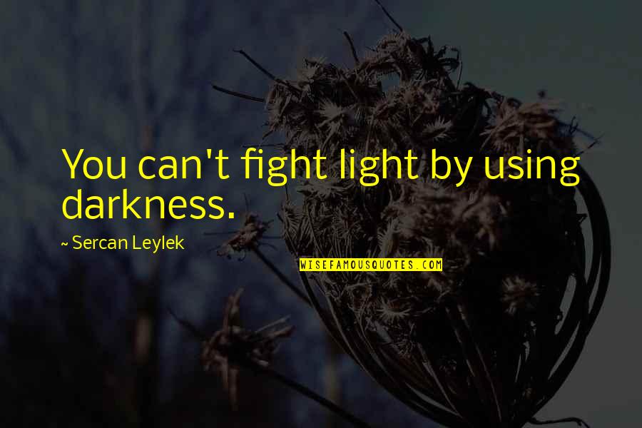 Lieveke Volcke Quotes By Sercan Leylek: You can't fight light by using darkness.