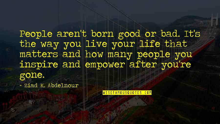 Life After You Quotes By Ziad K. Abdelnour: People aren't born good or bad. It's the