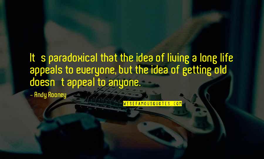 Life Aging Quotes By Andy Rooney: It's paradoxical that the idea of living a