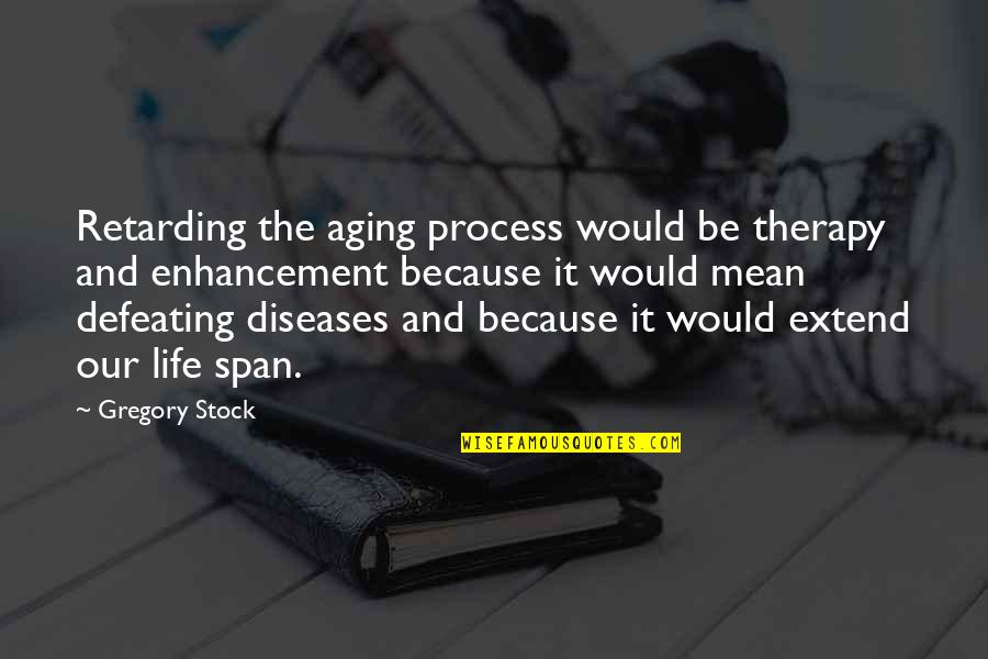 Life Aging Quotes By Gregory Stock: Retarding the aging process would be therapy and