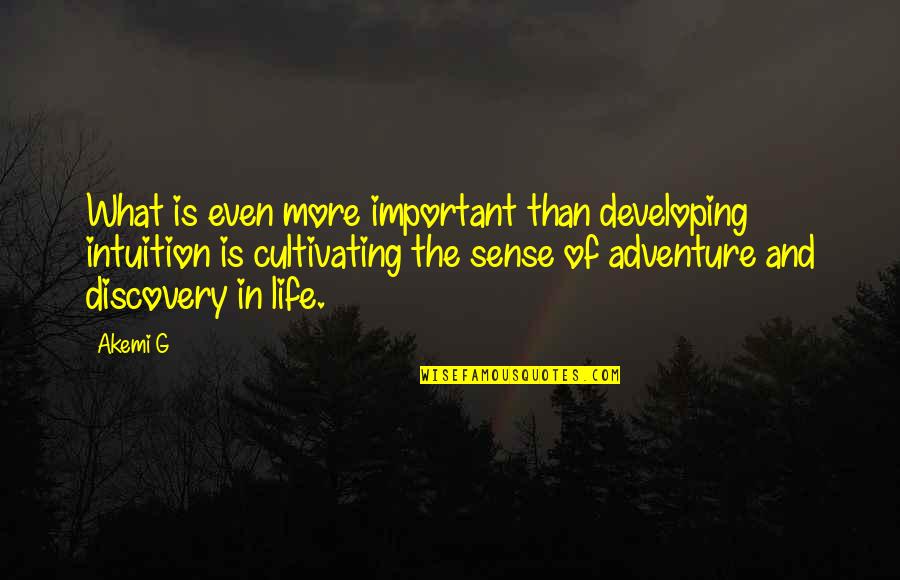 Life And Adventure Quotes By Akemi G: What is even more important than developing intuition