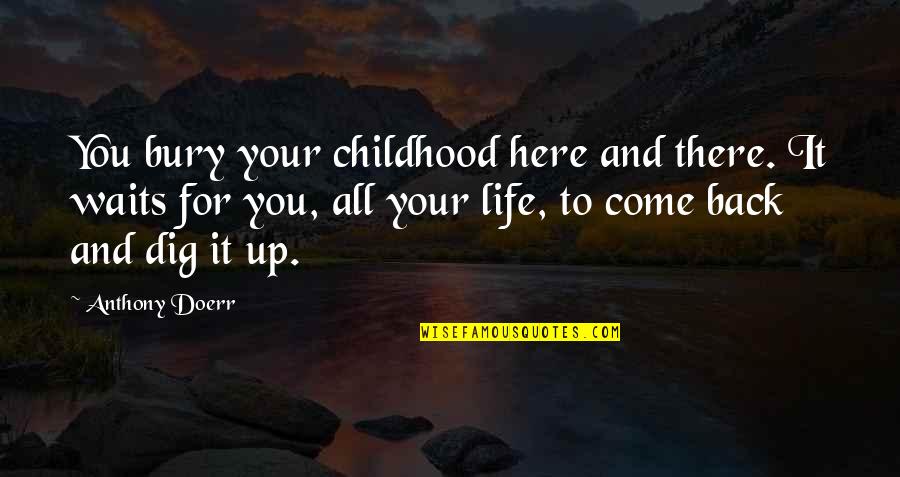 Life And Childhood Quotes By Anthony Doerr: You bury your childhood here and there. It