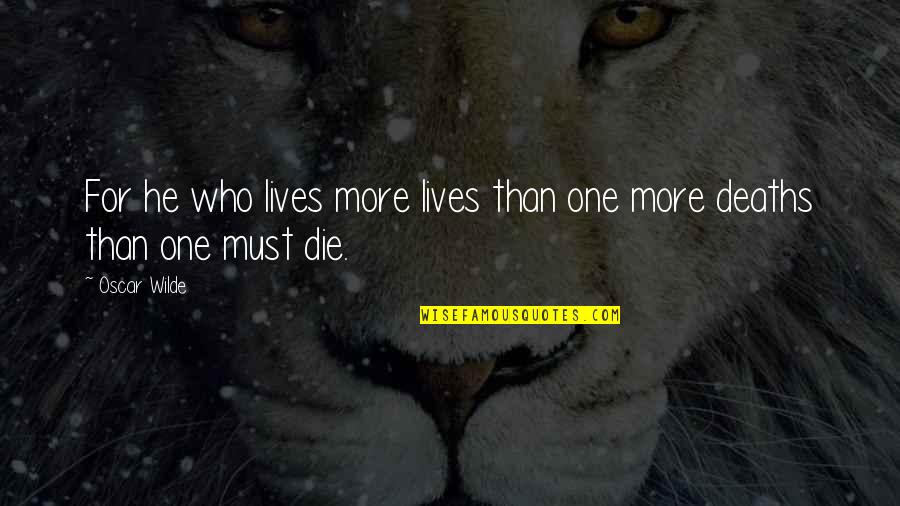 Life And Deaths Quotes By Oscar Wilde: For he who lives more lives than one