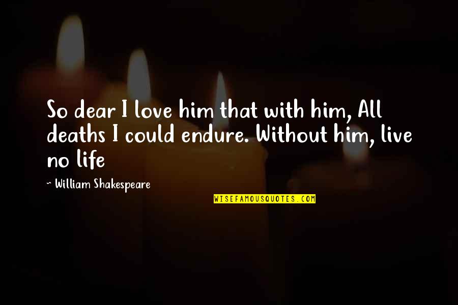 Life And Deaths Quotes By William Shakespeare: So dear I love him that with him,