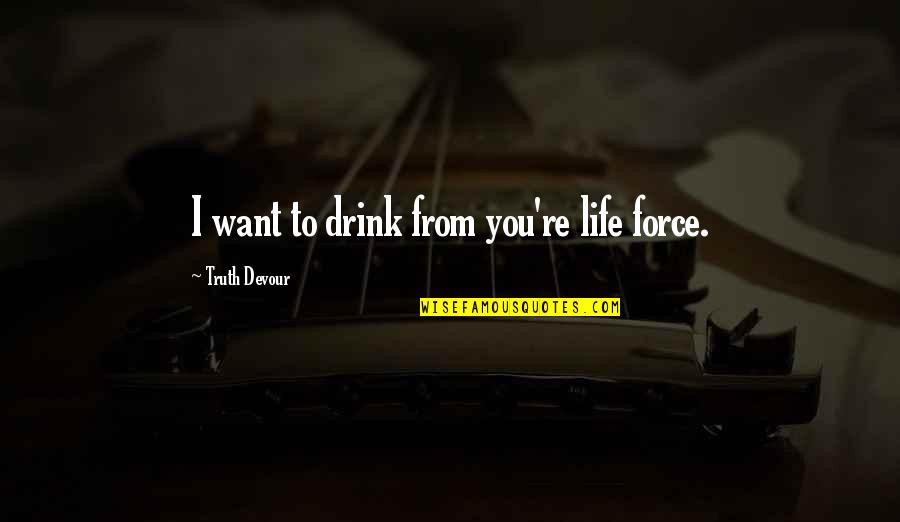 Life And Flames Quotes By Truth Devour: I want to drink from you're life force.