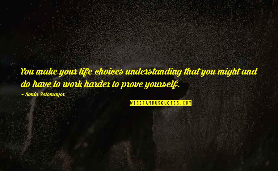 Life And Hard Work Quotes By Sonia Sotomayor: You make your life choices understanding that you