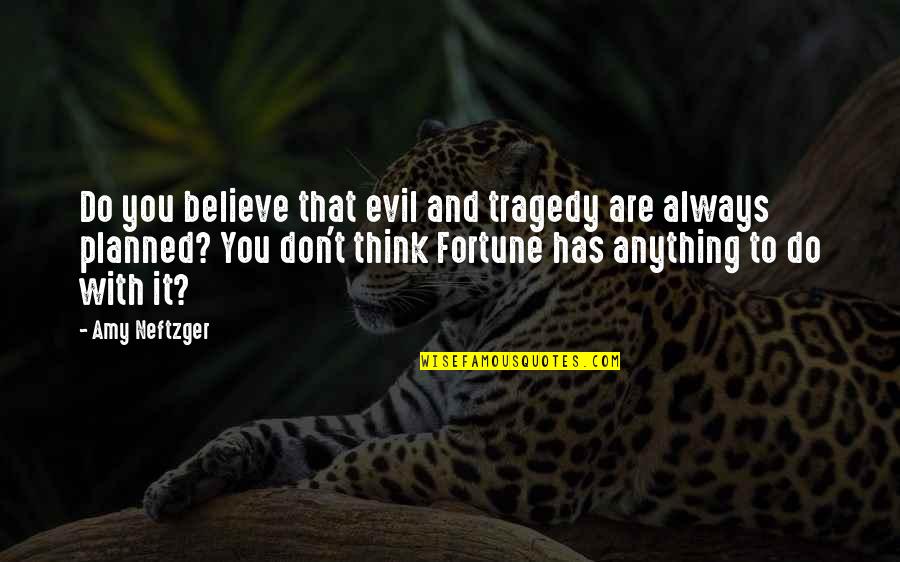 Life And Luck Quotes By Amy Neftzger: Do you believe that evil and tragedy are