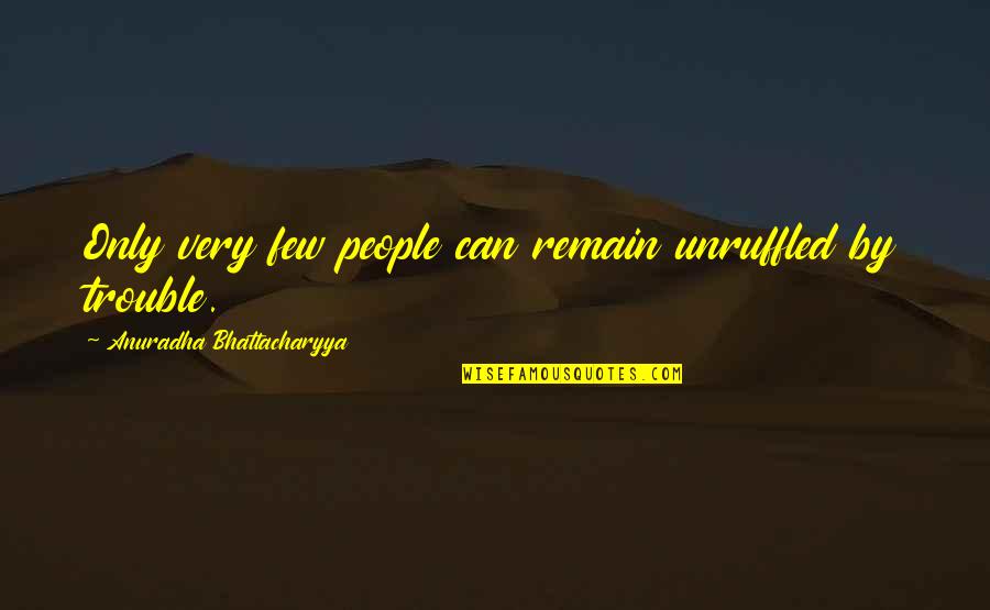 Life And Luck Quotes By Anuradha Bhattacharyya: Only very few people can remain unruffled by