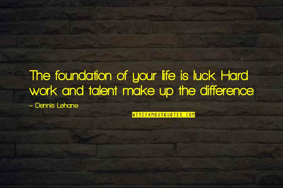 Life And Luck Quotes By Dennis Lehane: The foundation of your life is luck. Hard