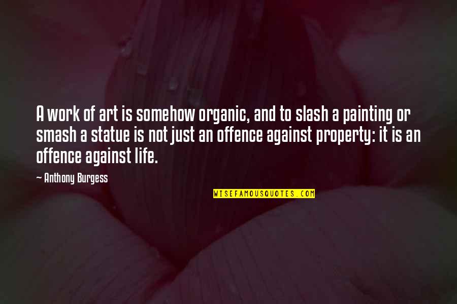 Life And Painting Quotes By Anthony Burgess: A work of art is somehow organic, and