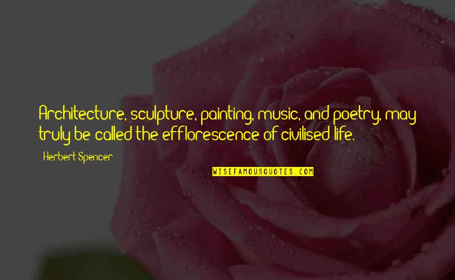 Life And Painting Quotes By Herbert Spencer: Architecture, sculpture, painting, music, and poetry, may truly