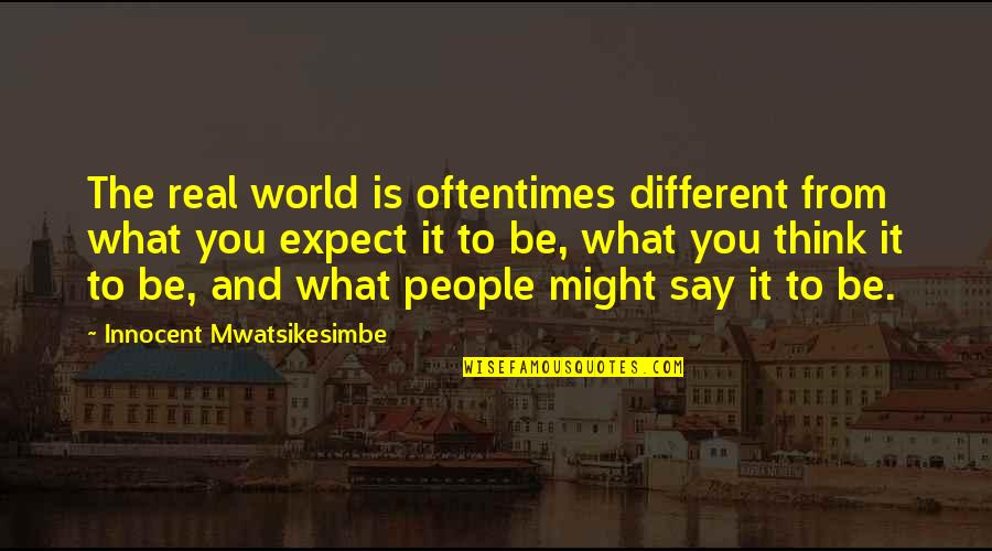 Life And People Quotes By Innocent Mwatsikesimbe: The real world is oftentimes different from what