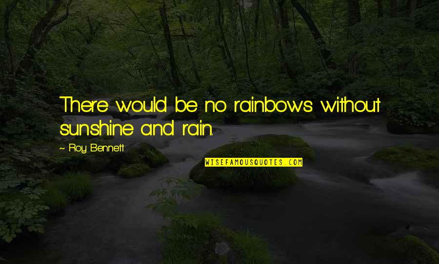 Life And Rain Quotes By Roy Bennett: There would be no rainbows without sunshine and