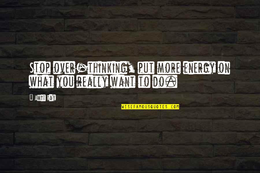 Life Art Quotes By Amit Ray: Stop over-thinking, put more energy on what you