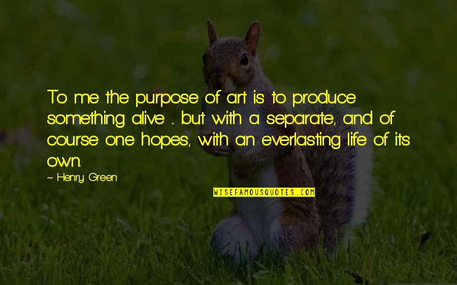 Life Art Quotes By Henry Green: To me the purpose of art is to