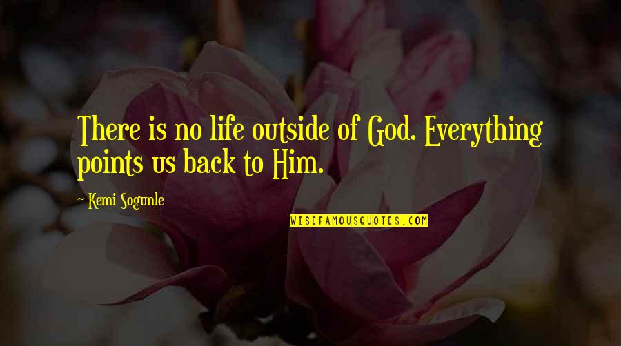 Life Awakening Quotes By Kemi Sogunle: There is no life outside of God. Everything