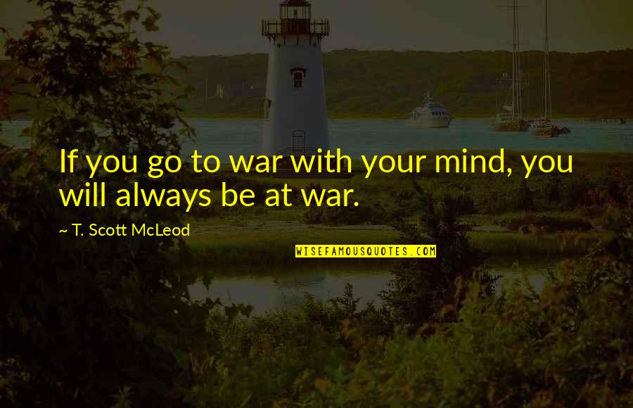 Life Awakening Quotes By T. Scott McLeod: If you go to war with your mind,