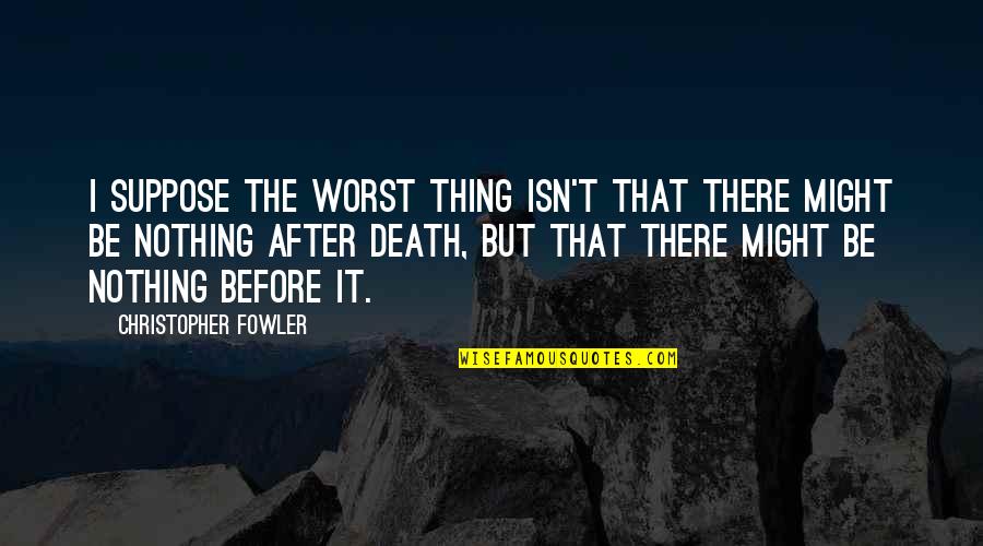 Life Before Death Quotes By Christopher Fowler: I suppose the worst thing isn't that there