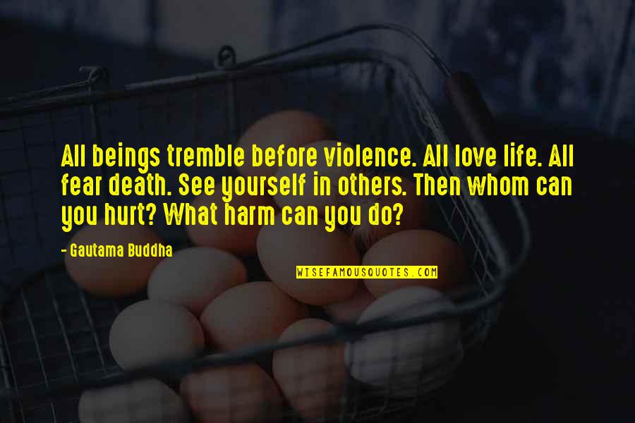 Life Before Death Quotes By Gautama Buddha: All beings tremble before violence. All love life.