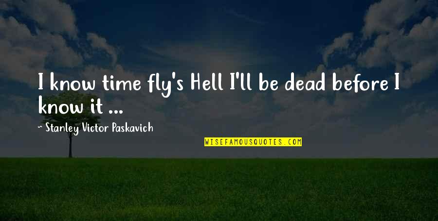 Life Before Death Quotes By Stanley Victor Paskavich: I know time fly's Hell I'll be dead