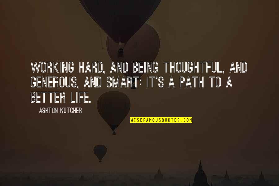 Life Being Hard Quotes By Ashton Kutcher: Working hard, and being thoughtful, and generous, and