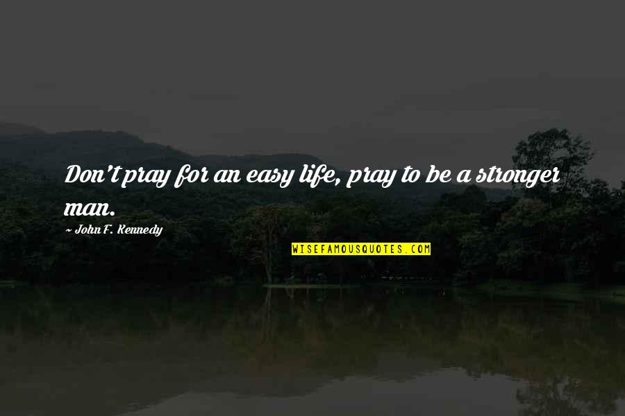 Life Being Hard Quotes By John F. Kennedy: Don't pray for an easy life, pray to