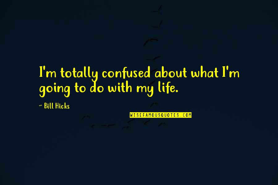 Life Bill Hicks Quotes By Bill Hicks: I'm totally confused about what I'm going to