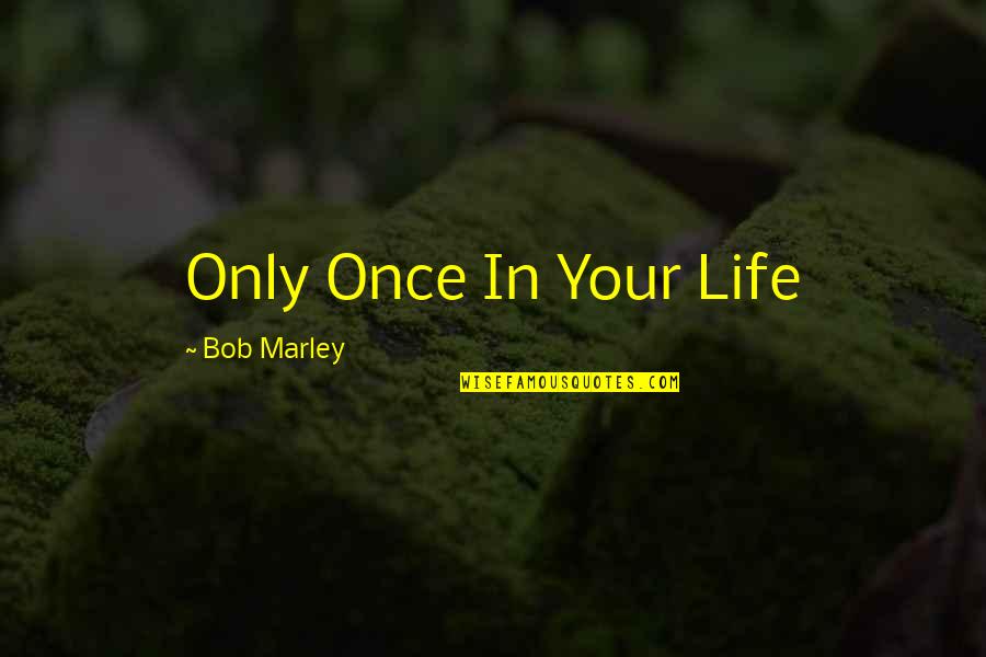 Life Bob Marley Quotes By Bob Marley: Only Once In Your Life