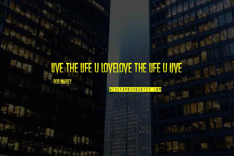 Life Bob Marley Quotes By Bob Marley: Live the life u lovelove the life u