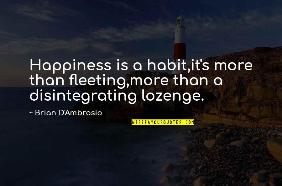 Life Brian Quotes By Brian D'Ambrosio: Happiness is a habit,it's more than fleeting,more than