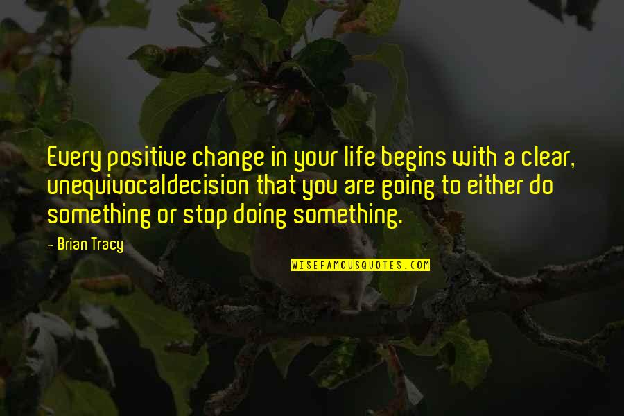 Life Brian Quotes By Brian Tracy: Every positive change in your life begins with