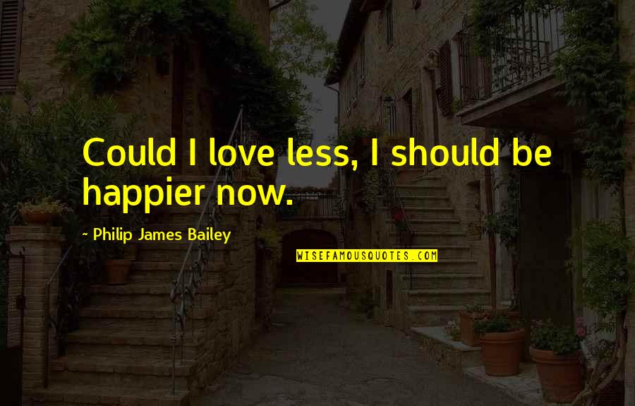 Life Could Be Quotes By Philip James Bailey: Could I love less, I should be happier