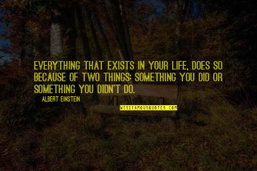 Life Einstein Quotes By Albert Einstein: Everything that exists in your life, does so