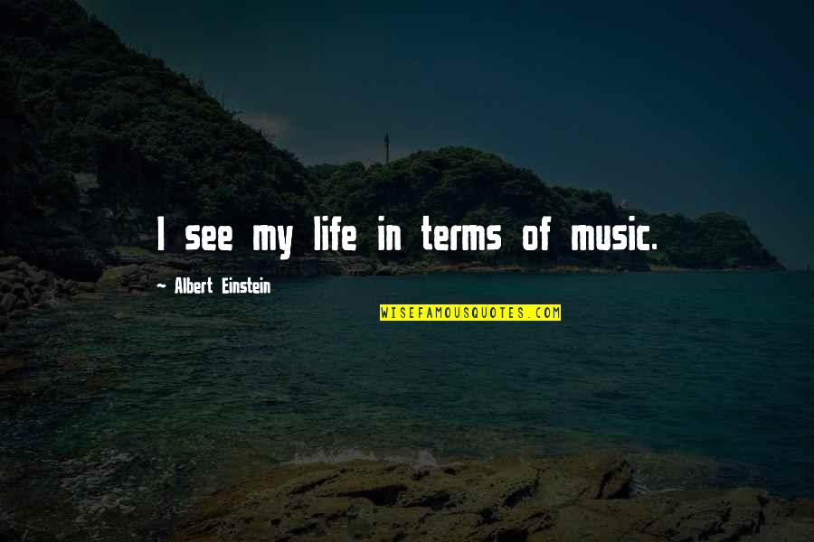 Life Einstein Quotes By Albert Einstein: I see my life in terms of music.